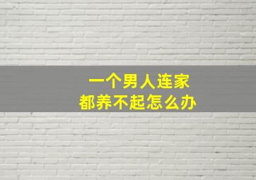 一个男人连家都养不起怎么办