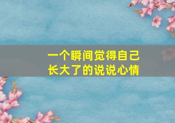 一个瞬间觉得自己长大了的说说心情