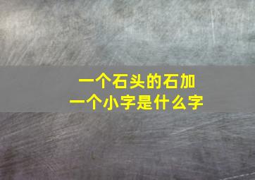 一个石头的石加一个小字是什么字