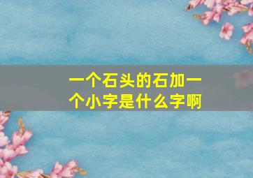 一个石头的石加一个小字是什么字啊