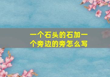 一个石头的石加一个旁边的旁怎么写