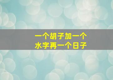 一个胡子加一个水字再一个日子