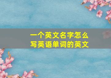 一个英文名字怎么写英语单词的英文