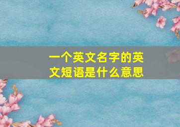 一个英文名字的英文短语是什么意思