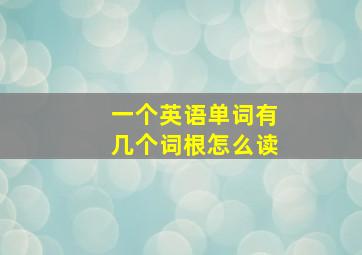 一个英语单词有几个词根怎么读