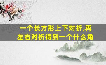 一个长方形上下对折,再左右对折得到一个什么角