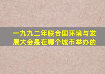 一九九二年联合国环境与发展大会是在哪个城市举办的