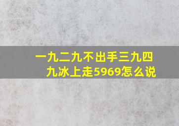 一九二九不出手三九四九冰上走5969怎么说