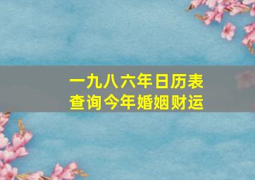 一九八六年日历表查询今年婚姻财运