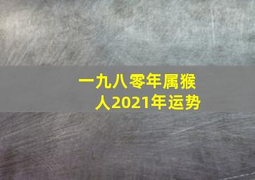 一九八零年属猴人2021年运势