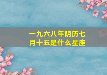 一九六八年阴历七月十五是什么星座