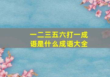 一二三五六打一成语是什么成语大全