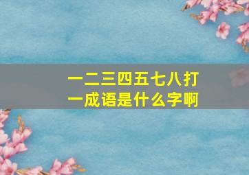 一二三四五七八打一成语是什么字啊