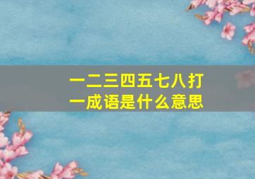 一二三四五七八打一成语是什么意思