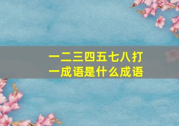 一二三四五七八打一成语是什么成语