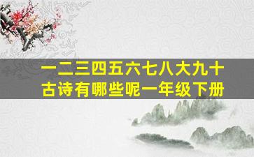 一二三四五六七八大九十古诗有哪些呢一年级下册