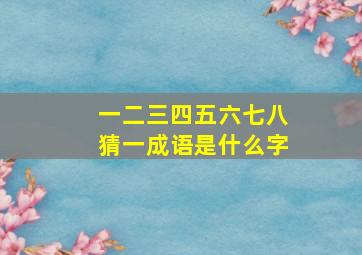 一二三四五六七八猜一成语是什么字