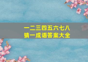 一二三四五六七八猜一成语答案大全