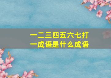 一二三四五六七打一成语是什么成语