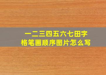 一二三四五六七田字格笔画顺序图片怎么写