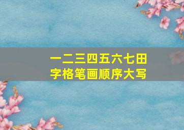 一二三四五六七田字格笔画顺序大写