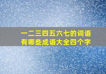 一二三四五六七的词语有哪些成语大全四个字