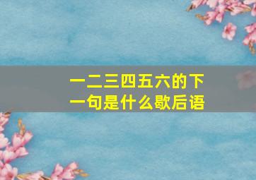 一二三四五六的下一句是什么歇后语