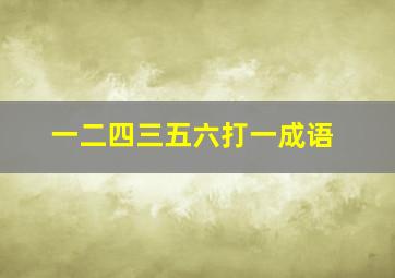 一二四三五六打一成语