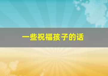 一些祝福孩子的话