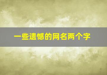 一些遗憾的网名两个字