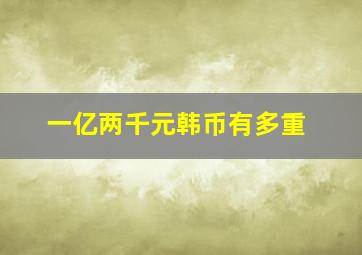 一亿两千元韩币有多重