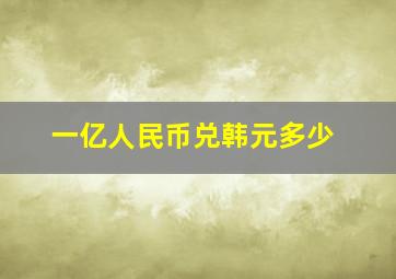 一亿人民币兑韩元多少