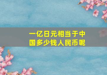 一亿日元相当于中国多少钱人民币呢