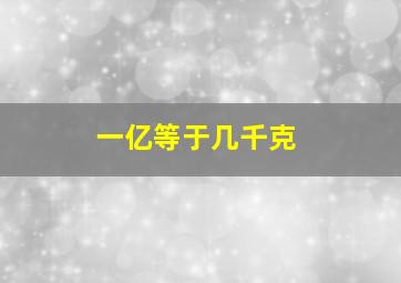 一亿等于几千克