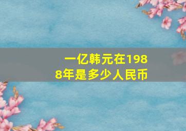 一亿韩元在1988年是多少人民币