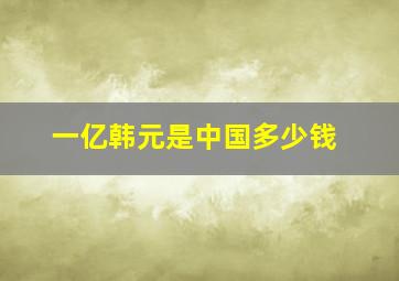 一亿韩元是中国多少钱