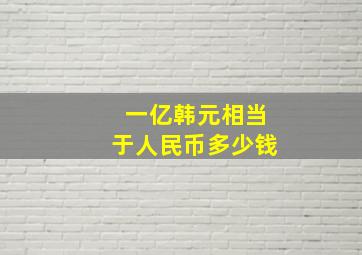 一亿韩元相当于人民币多少钱