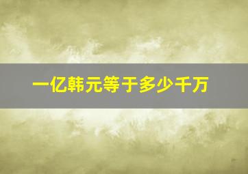 一亿韩元等于多少千万