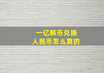 一亿韩币兑换人民币怎么算的