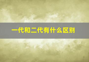 一代和二代有什么区别