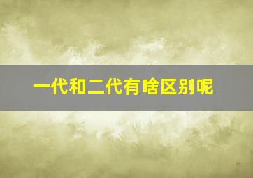 一代和二代有啥区别呢