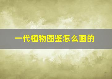 一代植物图鉴怎么画的