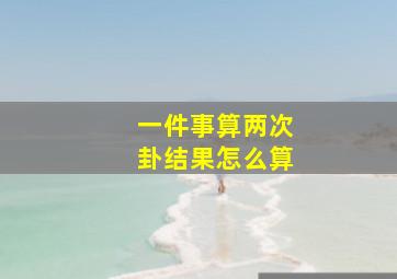 一件事算两次卦结果怎么算