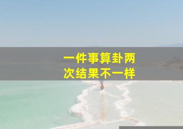 一件事算卦两次结果不一样