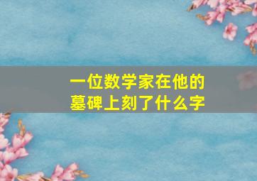 一位数学家在他的墓碑上刻了什么字