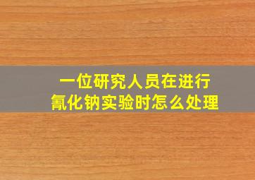 一位研究人员在进行氰化钠实验时怎么处理