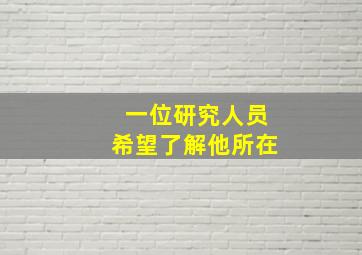 一位研究人员希望了解他所在