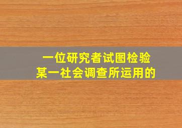 一位研究者试图检验某一社会调查所运用的