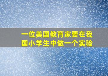 一位美国教育家要在我国小学生中做一个实验