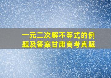 一元二次解不等式的例题及答案甘肃高考真题